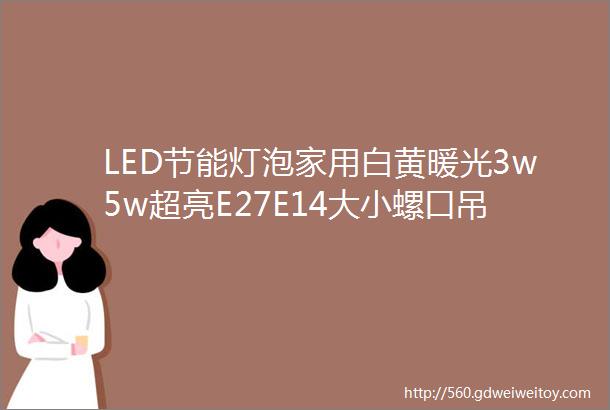 LED节能灯泡家用白黄暖光3w5w超亮E27E14大小螺口吊灯球泡化妆灯