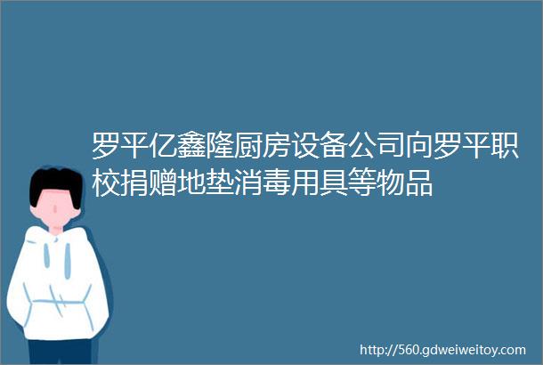 罗平亿鑫隆厨房设备公司向罗平职校捐赠地垫消毒用具等物品